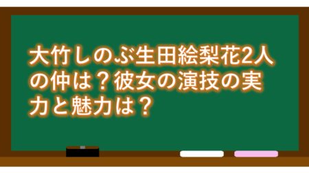 大竹しのぶ生田絵梨花2人の仲は?彼女の演技の実力と魅力は?