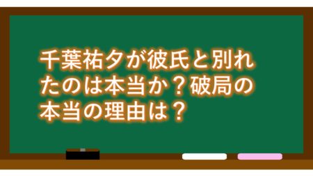 千葉祐夕が彼氏と別れたのは本当か?破局の本当の理由は?