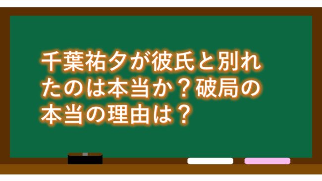 千葉祐夕が彼氏と別れたのは本当か?破局の本当の理由は?
