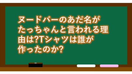 ヌードバーのあだ名がたっちゃんと言われる理由は?Tシャツは誰が作ったのか?