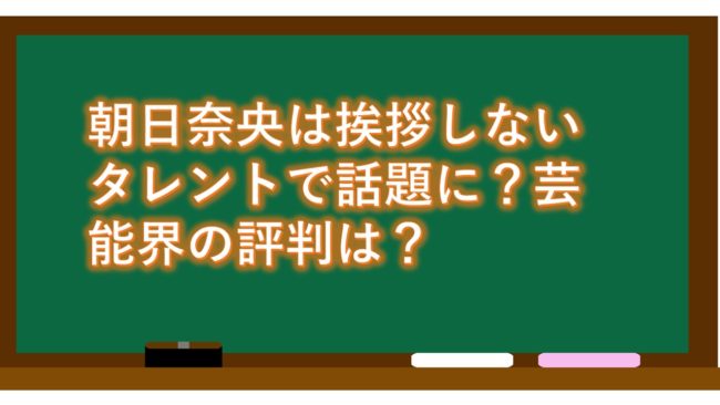 朝日奈央は挨拶しないタレントで話題に？芸能界の評判は？