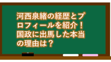河西泉緒の経歴とプロフィールを紹介!国政に出馬した本当の理由は?