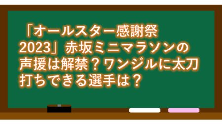「オールスター感謝祭2023」赤坂ミニマラソンの声援は解禁?ワンジルに太刀打ちできる選手は?