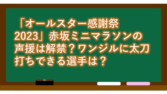 「オールスター感謝祭2023」赤坂ミニマラソンの声援は解禁？ワンジルに太刀打ちできる選手は？