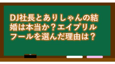 DJ社長とありしゃんの結婚は本当か?エイプリルフールを選んだ理由は?
