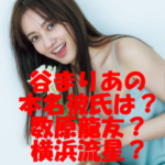 谷まりあ歴代彼氏3選!本命彼氏との電撃結婚はある?噂になった数原龍友と横浜流星の交際報道の真実とは?