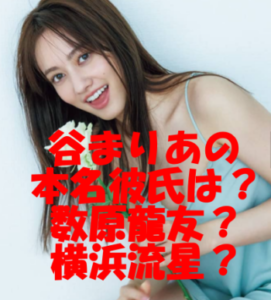 谷まりあ歴代彼氏3選!本命彼氏との電撃結婚はある?噂になった数原龍友と横浜流星の交際報道の真実とは?