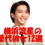 横浜流星の歴代彼女12選!本命彼女との結婚はあるか?噂になった吉高由里子と学生時代の彼女の交際報道の真実とは?