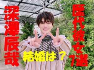 深澤辰哉の歴代彼女7選！本命彼女との結婚はあるか？噂になった松村沙友理と交際の真実とは？