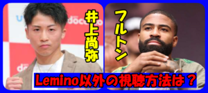 井上尚弥VSフルトンが地上波テレビ放送できない理由に驚愕!  Lemino以外で視聴できる方法は?