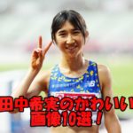 【画像10枚】田中希実の超かわいいスナップ特集!私服姿とスッピン姿が超ヤバイとファン悶絶⁉