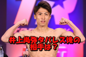 タバレス選勝利後の井上尚弥の次戦対戦相手はムロジョンか?それともネリ?亀田和毅は消滅!
