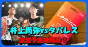 井上尚弥vsタパレス戦Leminoの放送予定時間は19時過ぎ?Youtube動画の放送される時間は?