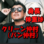 クリーン仲村(バン仲村)の身長174㎝が昔と現在で変わっていない謎とは?体重は増え過ぎ?どんな食生活を?