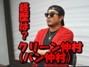 クリーン仲村(バン仲村)の衝撃的な経歴!ワルから経営者というありえない生き様!この男一体何者?