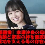 【顔画像】幸澤沙良の母親:その素顔と家族の絆を徹底解剖!娘の成功を支える母の存在とは?