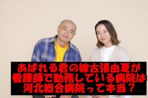 あばれる君の嫁古張由夏が看護師で勤務している病院は河北総合病院？