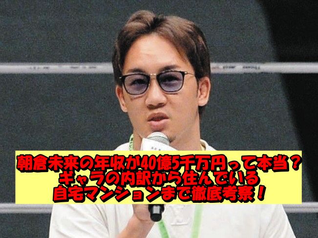 朝倉未来の年収が40億5千万円って本当？ギャラの内訳から住んでいる自宅マンションまで徹底考察！