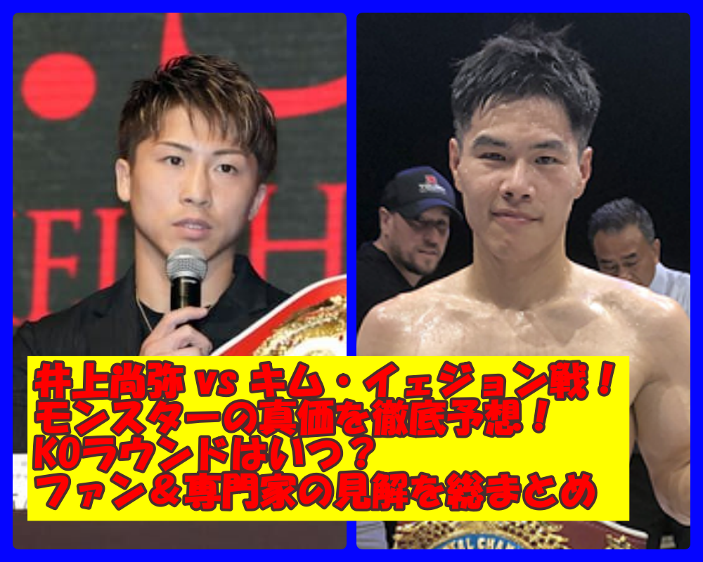 井上尚弥 vs キム・イェジョン戦！モンスターの真価を徹底予想！KOラウンドはいつ？ファン＆専門家の見解を総まとめ