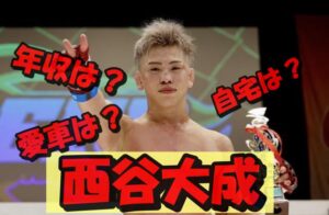 【2025年最新】西谷大成の2024年の年収はいくら？ブレイキングダウン出演料から豪華な自宅＆愛車まで徹底調査！