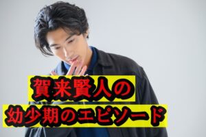 賀来賢人の幼少期のエピソード